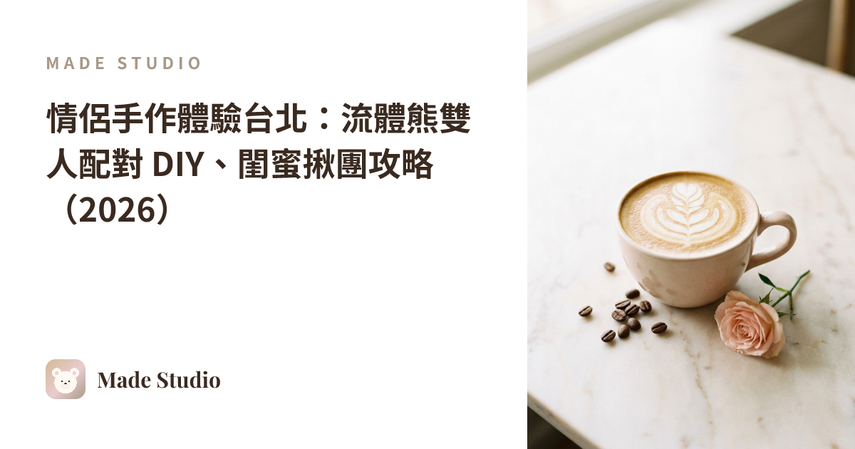 情侶手作體驗台北:流體熊雙人配對 DIY、閨蜜揪團攻略(2026)