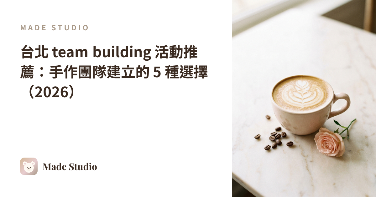 台北 team building 活動推薦:手作團隊建立的 5 種選擇(2026)